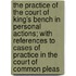 The Practice Of The Court Of King's Bench In Personal Actions; With References To Cases Of Practice In The Court Of Common Pleas