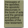 Messages Of The Apostles; The Apostolic Discourses In The Book Of Acts And The General And Pastoral Epistles Of The New Testament door George Barker Stevens