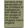 Narrative Of The Persecution Of The Christians In Madagascar; With Details Of The Escape Of Six Christian Refugees Now In England door Joseph John Freeman