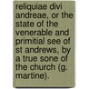Reliquiae Divi Andreae, Or The State Of The Venerable And Primitial See Of St Andrews, By A True Sone Of The Church (G. Martine). door George Martine