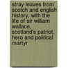 Stray Leaves From Scotch And English History, With The Life Of Sir William Wallace, Scotland's Patriot, Hero And Political Martyr door Charles Gordon Glass