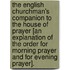 The English Churchman's Companion To The House Of Prayer [An Explanation Of The Order For Morning Prayer And For Evening Prayer].