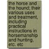 The Horse And The Hound; Their Various Uses And Treatment, Including Practical Instructions In Horsemanship And Hunting, Etc. Etc