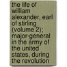 The Life Of William Alexander, Earl Of Stirling (Volume 2); Major-General In The Army Of The United States, During The Revolution door William Alexander Duer