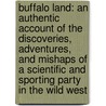 Buffalo Land: An Authentic Account Of The Discoveries, Adventures, And Mishaps Of A Scientific And Sporting Party In The Wild West door W.E. Webb