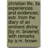 Christian Life, Its Experiences And Evidences; Extr. From The Diary Of An Eminent Divine [By M. Browne] With Remarks By A.M. Brown door Christian Life