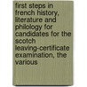 First Steps In French History, Literature And Philology For Candidates For The Scotch Leaving-Certificate Examination, The Various door Francois Frederic Roget