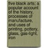 Five Black Arts; A Popular Account Of The History, Processes Of Manufacture, And Uses Of Printing, Pottery, Glass, Gas-Light, Iron