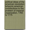 Political Ideas Of The American Revolution; Britannic-American Contributions To The Problem Of Imperial Organization, 1765 To 1775 door Randolph Greenfield Adams