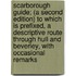 Scarborough Guide; (A Second Edition) To Which Is Prefixed, A Descriptive Route Through Hull And Beverley, With Occasional Remarks