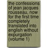 The Confessions Of Jean Jacques Rousseau, Now For The First Time Completely Translated Into English Without Expurgation (Volume 1) by Jean-Jacques Rousseau