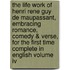 The Life Work Of Henri Rene Guy De Maupassant, Embracing Romance, Comedy & Verse, For The First Time Complete In English Volume Iv