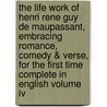 The Life Work Of Henri Rene Guy De Maupassant, Embracing Romance, Comedy & Verse, For The First Time Complete In English Volume Iv door Guy de Maupassant
