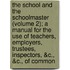 The School And The Schoolmaster (Volume 2); A Manual For The Use Of Teachers, Employers, Trustees, Inspectors, &C., &C., Of Common