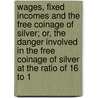 Wages, Fixed Incomes And The Free Coinage Of Silver; Or, The Danger Involved In The Free Coinage Of Silver At The Ratio Of 16 To 1 door Isaac Roberts