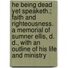 He Being Dead Yet Speaketh.; Faith And Righteousness. A Memorial Of Sumner Ellis, D. D., With An Outline Of His Life And Ministry door Sumner Ellis