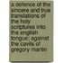 A Defence Of The Sincere And True Translations Of The Holy Scriptures Into The English Tongue; Against The Cavils Of Gregory Martin