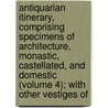 Antiquarian Itinerary, Comprising Specimens Of Architecture, Monastic, Castellated, And Domestic (Volume 4); With Other Vestiges Of door James Storer