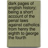 Dark Pages Of English History; Being A Short Account Of The Penal Laws Against Catholics From Henry The Eighth To George The Fourth by John Ralph Willington