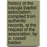 History Of The Cayuga Baptist Association; Compiled From Authentic Records, At The Request Of The Association, By A. Russell Belden door A. Russell Belden