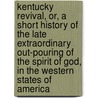 Kentucky Revival, Or, A Short History Of The Late Extraordinary Out-Pouring Of The Spirit Of God, In The Western States Of America door Richard Mcnemar