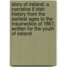 Story Of Ireland; A Narrative If Irish History From The Earliest Ages To The Insurrection Of 1867, Written For The Youth Of Ireland door Alexander Martin Sullivan
