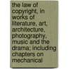 The Law Of Copyright, In Works Of Literature, Art, Architecture, Photography, Music And The Drama; Including Chapters On Mechanical by Walter Arthur Copinger