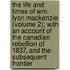 The Life And Times Of Wm. Lyon Mackenzie (Volume 2); With An Account Of The Canadian Rebellion Of 1837, And The Subsequent Frontier