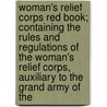 Woman's Relief Corps Red Book; Containing The Rules And Regulations Of The Woman's Relief Corps, Auxiliary To The Grand Army Of The by Woman'S. Relief Corps