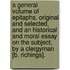 A General Volume Of Epitaphs, Original And Selected, And An Historical And Moral Essay On The Subject, By A Clergyman [B. Richings].