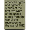 American Fights And Fighters - Stories Of The First Five Wars Of The United States From The War Of The Revolution To The War Of 1812 door Ll D. Cyrus Townsend Brady