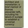 Architect And Monetarian; A Brief Memoir Of Thomas Alexander Tefft, Including His Labors In Europe To Establish A Universal Currency by Edwin Martin Stone