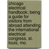 Chicago Electrical Handbook; Being A Guide For Visitors From Abroad Attending The International Electrical Congress, St. Louis, Mo. by American Institute of Mining Engineers