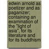 Edwin Arnold As Poetizer And As Paganizer; Containing An Examination Of The "Light Of Asia", For Its Literature And For Its Buddhism by William Cleaver Wilkinson