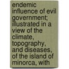 Endemic Influence Of Evil Government; Illustrated In A View Of The Climate, Topography, And Diseases, Of The Island Of Minorca, With door Jonathan Messersmith Foltz