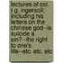 Lectures Of Col. R.G. Ingersoll; Including His Letters On The Chinese God--Is Suicide A Sin?--The Right To One's Life--Etc. Etc. Etc