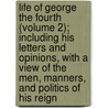 Life Of George The Fourth (Volume 2); Including His Letters And Opinions, With A View Of The Men, Manners, And Politics Of His Reign door Percy Hetherington Fitzgerald