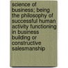 Science Of Business; Being The Philosophy Of Successful Human Activity Functioning In Business Building Or Constructive Salesmanship door Arthur Frederi Sheldon