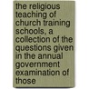 The Religious Teaching Of Church Training Schools, A Collection Of The Questions Given In The Annual Government Examination Of Those door Education Ministry Of