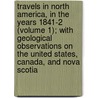 Travels In North America, In The Years 1841-2 (Volume 1); With Geological Observations On The United States, Canada, And Nova Scotia by Sir Charles Lyell