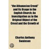 The Athanasian Creed And Its Usage In The English Church; An Investigation As To The Original Object Of The Creed And The Growth Of by Charles Anthony Swainson