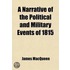 A Narrative Of The Political And Military Events Of 1815; Intended To Complete The Narrative Of The Campaigns Of 1812, 1813, And 1814