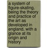 A System Of Figure-Skating, Being The Theory And Practice Of The Art As Developed In England, With A Glance At Its Origin And History door Sir Henry Taylor