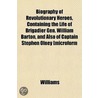 Biography Of Revolutionary Heroes, Containing The Life Of Brigadier Gen. William Barton, And Also Of Captain Stephen Olney [Microform by Elijah Williams