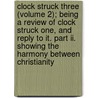 Clock Struck Three (Volume 2); Being A Review Of Clock Struck One, And Reply To It. Part Ii. Showing The Harmony Between Christianity by Samuel Watson