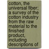 Cotton, The Universal Fiber; A Survey Of The Cotton Industry From The Raw Material To The Finished Product, Including Descriptions Of by William Dermot Darby