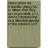 Dissertation On Miracles; Designed To Shew, That They Are Arguments Of A Divine Interposition, And Absolute Proofs Of The Mission And door Hugh Farmer