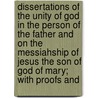 Dissertations Of The Unity Of God In The Person Of The Father And On The Messiahship Of Jesus The Son Of God Of Mary; With Proofs And by William Christie