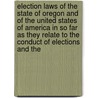 Election Laws Of The State Of Oregon And Of The United States Of America In So Far As They Relate To The Conduct Of Elections And The by Oregon Oregon