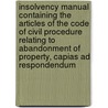 Insolvency Manual Containing The Articles Of The Code Of Civil Procedure Relating To Abandonment Of Property, Capias Ad Respondendum by Robert Stanley Weir